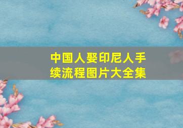 中国人娶印尼人手续流程图片大全集