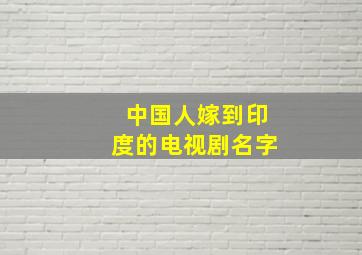 中国人嫁到印度的电视剧名字