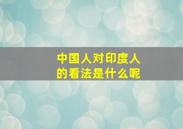 中国人对印度人的看法是什么呢