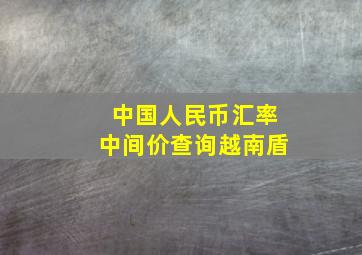 中国人民币汇率中间价查询越南盾