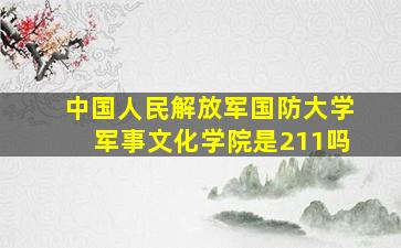 中国人民解放军国防大学军事文化学院是211吗