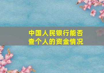 中国人民银行能否查个人的资金情况