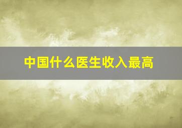 中国什么医生收入最高