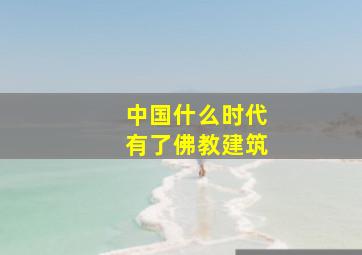 中国什么时代有了佛教建筑