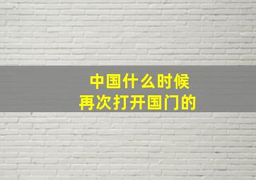 中国什么时候再次打开国门的