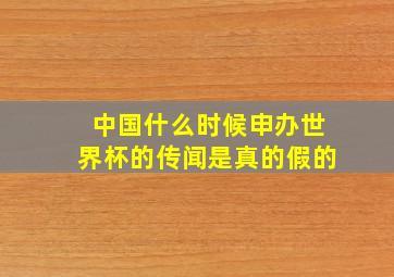 中国什么时候申办世界杯的传闻是真的假的