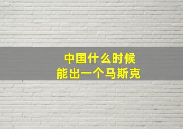 中国什么时候能出一个马斯克