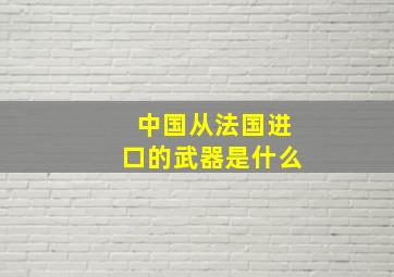 中国从法国进口的武器是什么