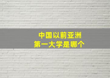 中国以前亚洲第一大学是哪个