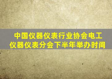 中国仪器仪表行业协会电工仪器仪表分会下半年举办时间