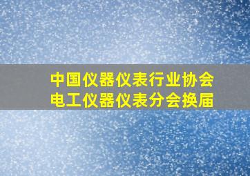 中国仪器仪表行业协会电工仪器仪表分会换届