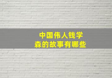 中国伟人钱学森的故事有哪些