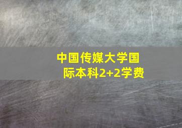 中国传媒大学国际本科2+2学费