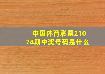 中国体育彩票21074期中奖号码是什么