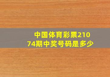 中国体育彩票21074期中奖号码是多少