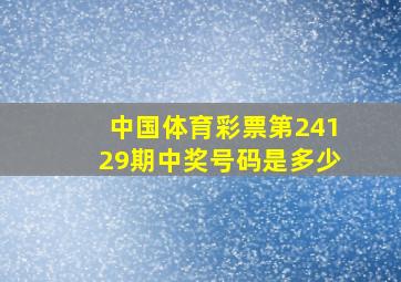 中国体育彩票第24129期中奖号码是多少