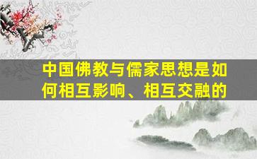 中国佛教与儒家思想是如何相互影响、相互交融的