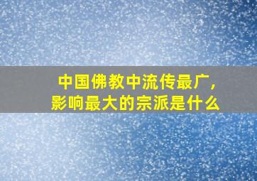 中国佛教中流传最广,影响最大的宗派是什么