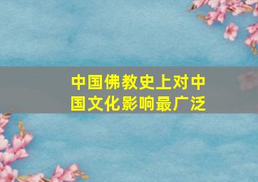 中国佛教史上对中国文化影响最广泛