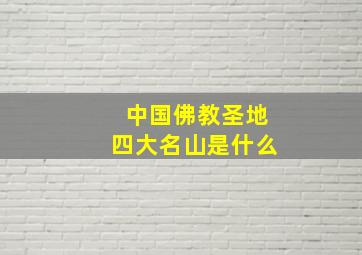 中国佛教圣地四大名山是什么