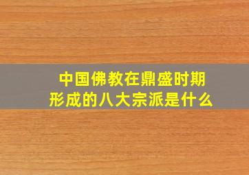 中国佛教在鼎盛时期形成的八大宗派是什么