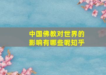 中国佛教对世界的影响有哪些呢知乎