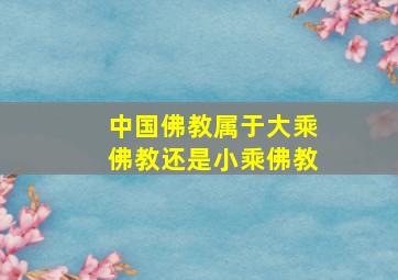 中国佛教属于大乘佛教还是小乘佛教