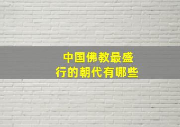 中国佛教最盛行的朝代有哪些