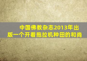 中国佛教杂志2013年出版一个开着拖拉机种田的和尚