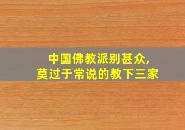 中国佛教派别甚众,莫过于常说的教下三家