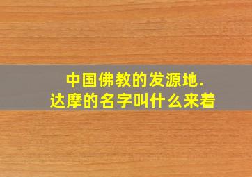 中国佛教的发源地.达摩的名字叫什么来着