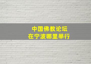 中国佛教论坛在宁波哪里举行