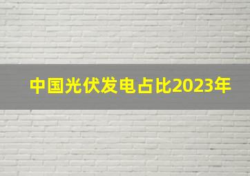 中国光伏发电占比2023年