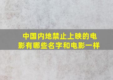 中国内地禁止上映的电影有哪些名字和电影一样