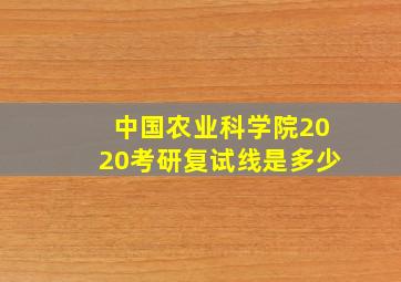 中国农业科学院2020考研复试线是多少