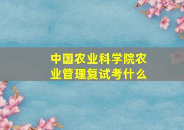 中国农业科学院农业管理复试考什么