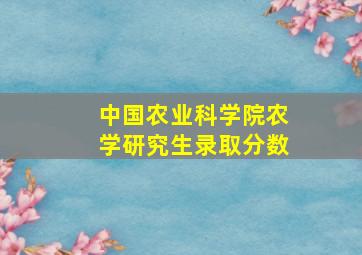 中国农业科学院农学研究生录取分数