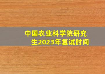 中国农业科学院研究生2023年复试时间