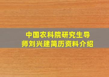 中国农科院研究生导师刘兴建简历资料介绍