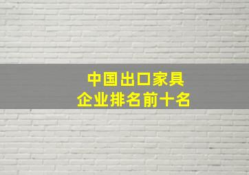 中国出口家具企业排名前十名