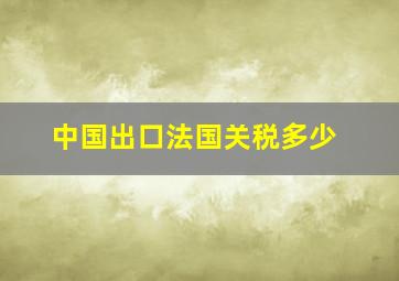 中国出口法国关税多少