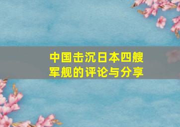 中国击沉日本四艘军舰的评论与分享