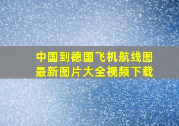 中国到德国飞机航线图最新图片大全视频下载