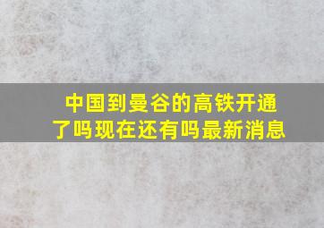 中国到曼谷的高铁开通了吗现在还有吗最新消息