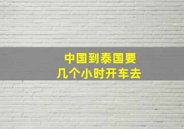 中国到泰国要几个小时开车去