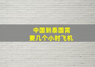 中国到泰国需要几个小时飞机