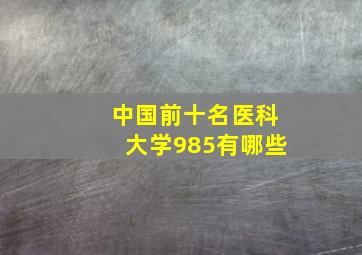 中国前十名医科大学985有哪些