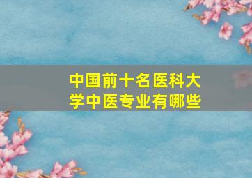 中国前十名医科大学中医专业有哪些