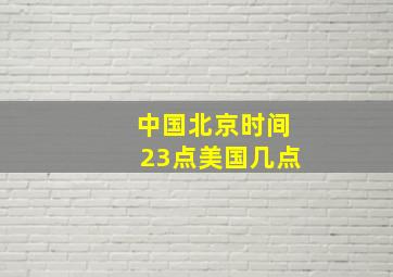 中国北京时间23点美国几点