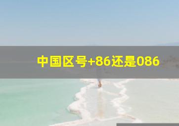 中国区号+86还是086